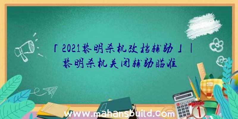 「2021黎明杀机改档辅助」|黎明杀机关闭辅助瞄准